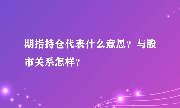 期指持仓代表什么意思？与股市关系怎样？