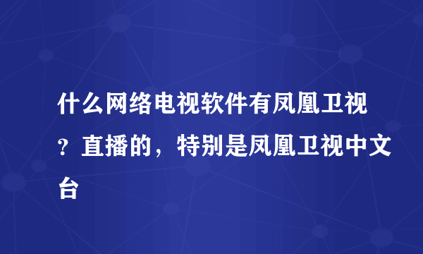 什么网络电视软件有凤凰卫视？直播的，特别是凤凰卫视中文台