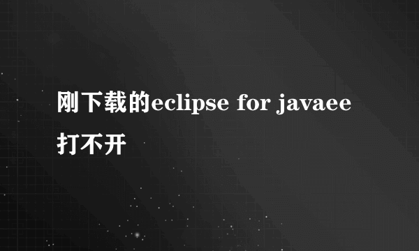 刚下载的eclipse for javaee打不开