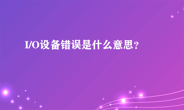 I/O设备错误是什么意思？