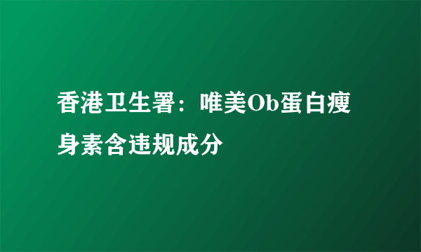 香港卫生署：唯美Ob蛋白瘦身素含违规成分