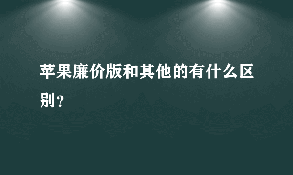 苹果廉价版和其他的有什么区别？