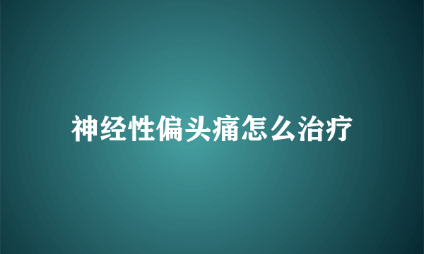 神经性偏头痛怎么治疗