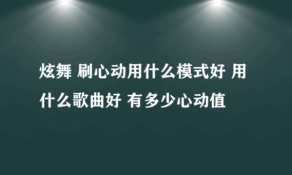 炫舞 刷心动用什么模式好 用什么歌曲好 有多少心动值