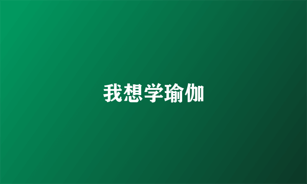 我想学瑜伽