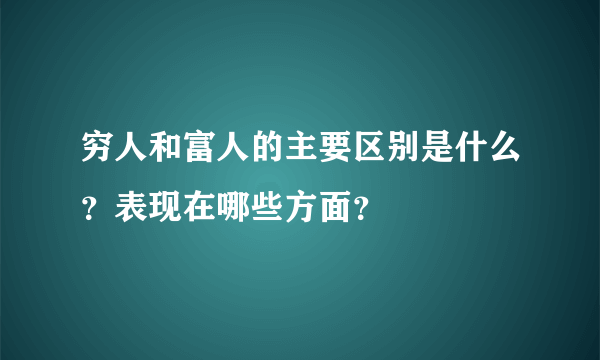 穷人和富人的主要区别是什么？表现在哪些方面？