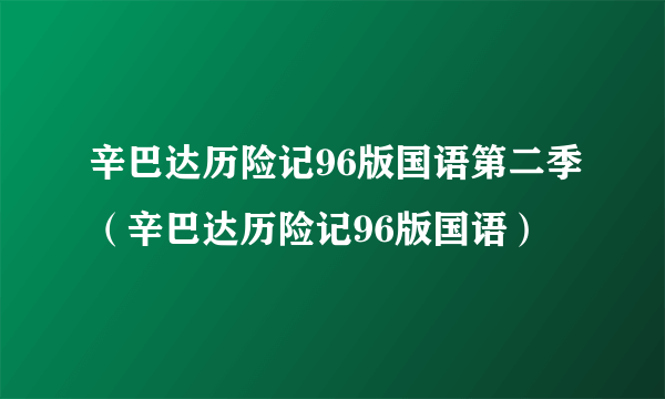 辛巴达历险记96版国语第二季（辛巴达历险记96版国语）