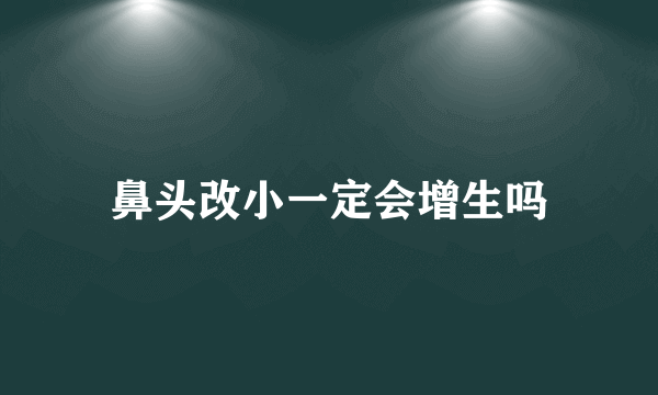 鼻头改小一定会增生吗