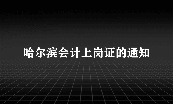 哈尔滨会计上岗证的通知