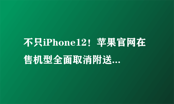 不只iPhone12！苹果官网在售机型全面取消附送有线耳机