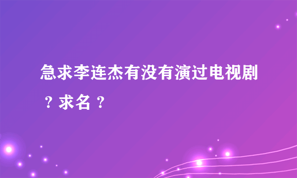 急求李连杰有没有演过电视剧 ? 求名 ?