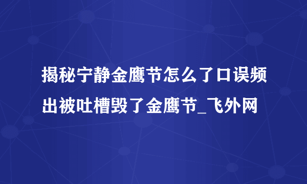 揭秘宁静金鹰节怎么了口误频出被吐槽毁了金鹰节_飞外网