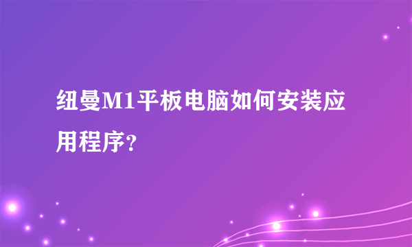 纽曼M1平板电脑如何安装应用程序？