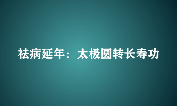 祛病延年：太极圆转长寿功