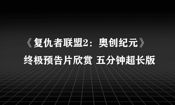 《复仇者联盟2：奥创纪元》终极预告片欣赏 五分钟超长版