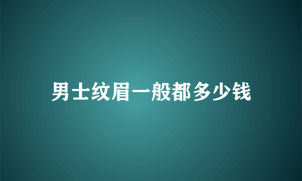 男士纹眉一般都多少钱