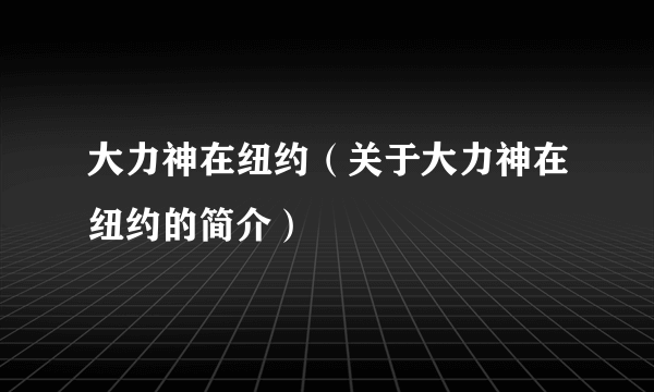 大力神在纽约（关于大力神在纽约的简介）