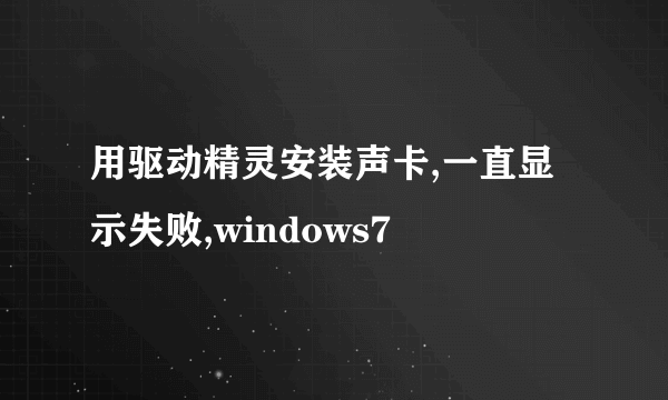 用驱动精灵安装声卡,一直显示失败,windows7
