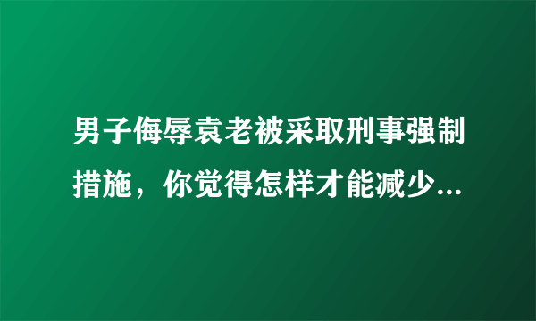 男子侮辱袁老被采取刑事强制措施，你觉得怎样才能减少网暴的发生？