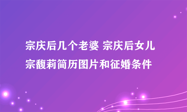 宗庆后几个老婆 宗庆后女儿宗馥莉简历图片和征婚条件