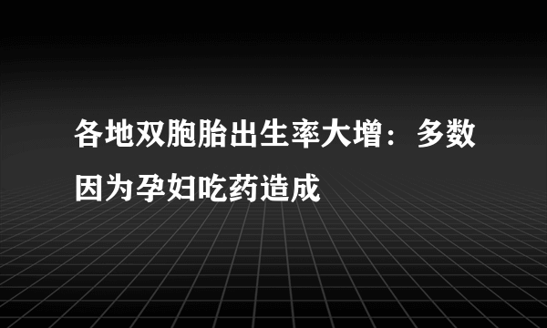 各地双胞胎出生率大增：多数因为孕妇吃药造成