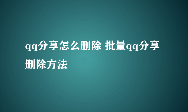 qq分享怎么删除 批量qq分享删除方法