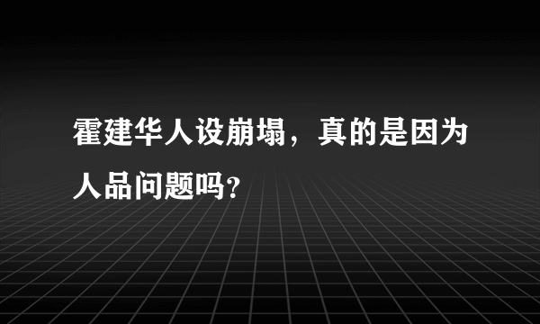 霍建华人设崩塌，真的是因为人品问题吗？