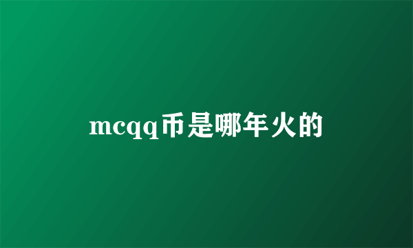 mcqq币是哪年火的