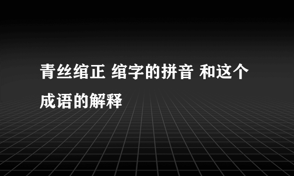 青丝绾正 绾字的拼音 和这个成语的解释