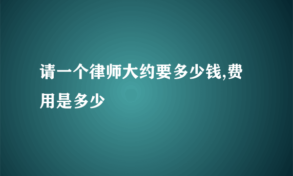 请一个律师大约要多少钱,费用是多少