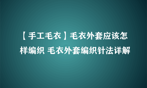 【手工毛衣】毛衣外套应该怎样编织 毛衣外套编织针法详解