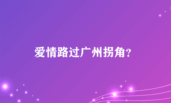 爱情路过广州拐角？