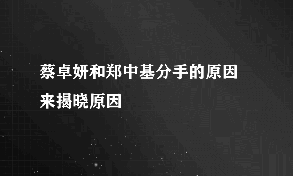 蔡卓妍和郑中基分手的原因 来揭晓原因