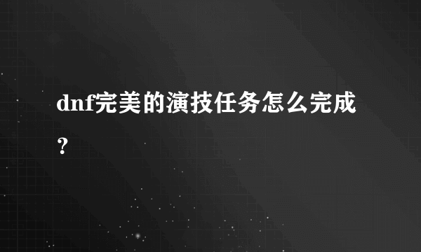 dnf完美的演技任务怎么完成？