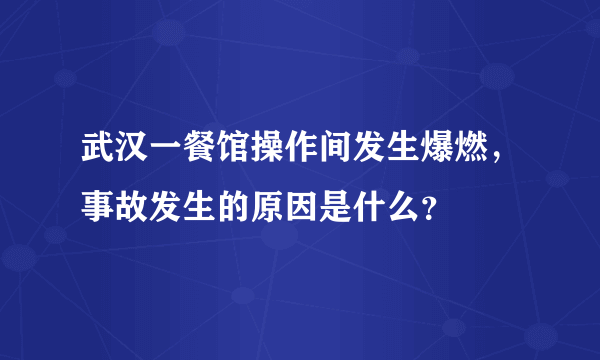 武汉一餐馆操作间发生爆燃，事故发生的原因是什么？