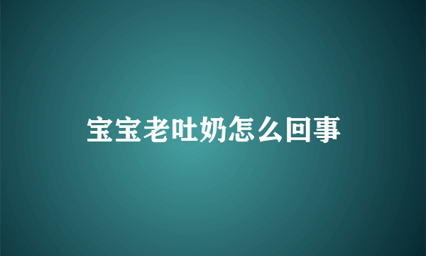 宝宝老吐奶怎么回事