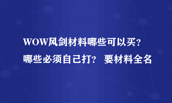 WOW风剑材料哪些可以买？ 哪些必须自己打？ 要材料全名