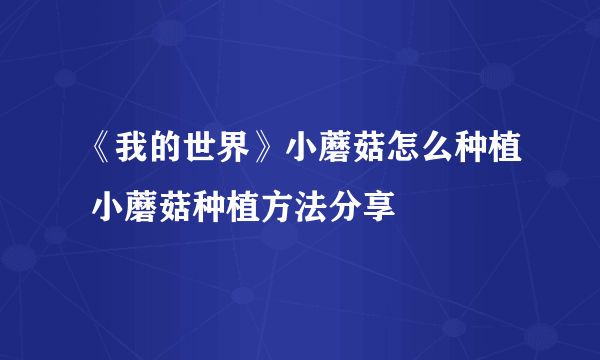 《我的世界》小蘑菇怎么种植 小蘑菇种植方法分享