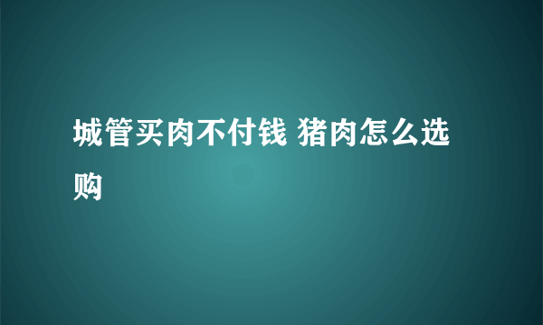 城管买肉不付钱 猪肉怎么选购