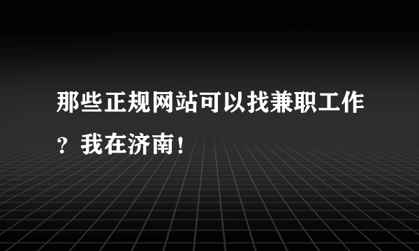 那些正规网站可以找兼职工作？我在济南！