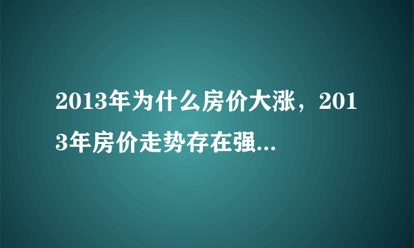 2013年为什么房价大涨，2013年房价走势存在强势反弹暴涨的可能吗