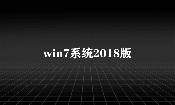 win7系统2018版