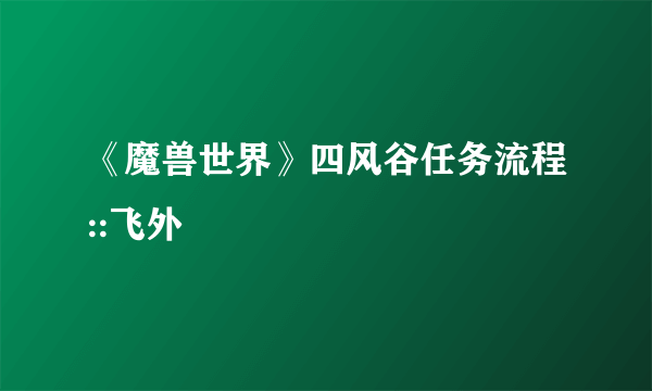 《魔兽世界》四风谷任务流程::飞外