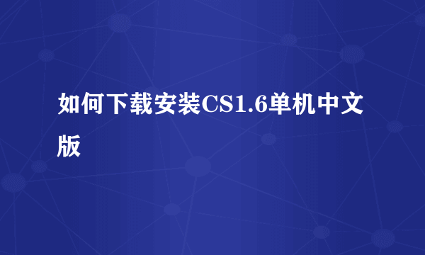 如何下载安装CS1.6单机中文版