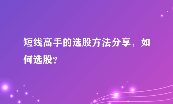 短线高手的选股方法分享，如何选股？