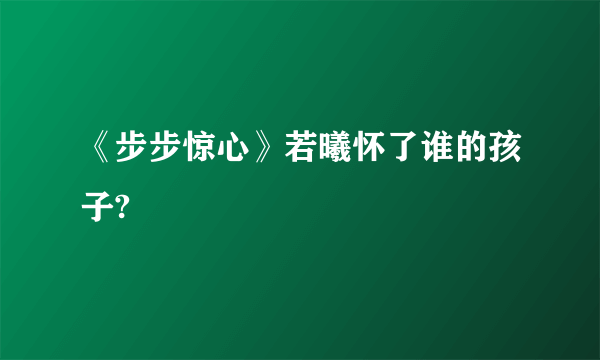 《步步惊心》若曦怀了谁的孩子?