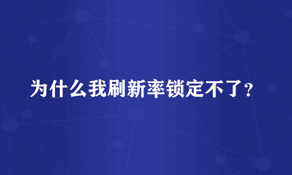 为什么我刷新率锁定不了？