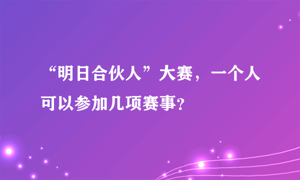 “明日合伙人”大赛，一个人可以参加几项赛事？