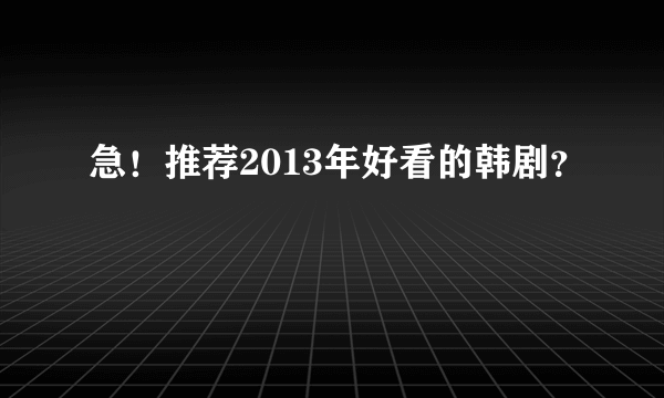 急！推荐2013年好看的韩剧？