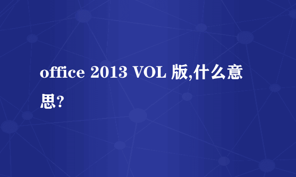 office 2013 VOL 版,什么意思?